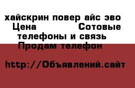 хайскрин повер айс эво › Цена ­ 5 000 -  Сотовые телефоны и связь » Продам телефон   